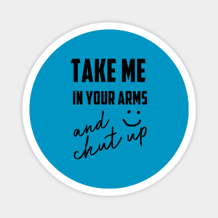 take me in your arms and shutup t-shirt Magnet